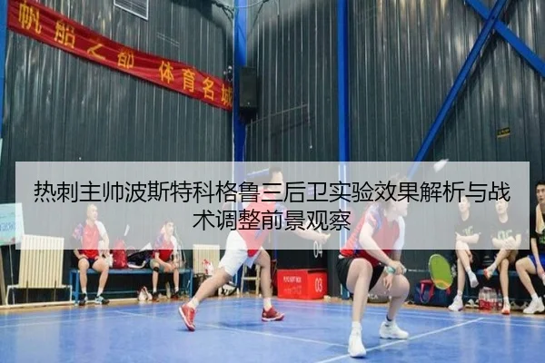 热刺主帅波斯特科格鲁三后卫实验效果解析与战术调整前景观察