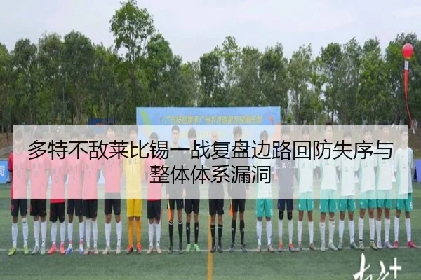 多特不敌莱比锡一战复盘边路回防失序与整体体系漏洞