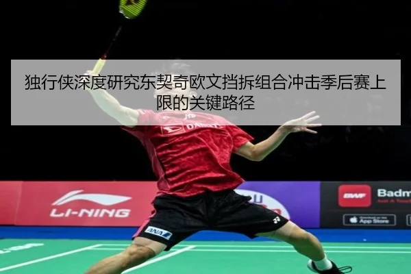独行侠深度研究东契奇欧文挡拆组合冲击季后赛上限的关键路径