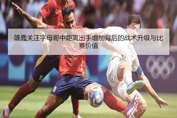 雄鹿关注字母哥中距离出手增加背后的战术升级与比赛价值