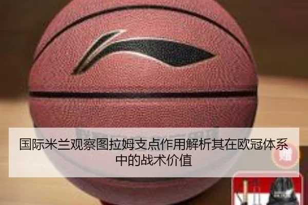 国际米兰观察图拉姆支点作用解析其在欧冠体系中的战术价值