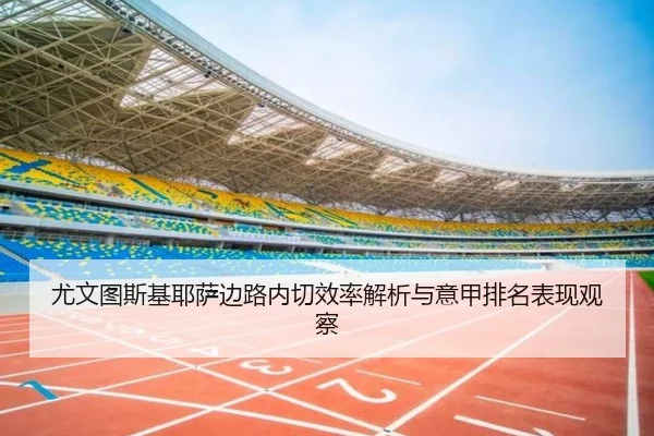 尤文图斯基耶萨边路内切效率解析与意甲排名表现观察