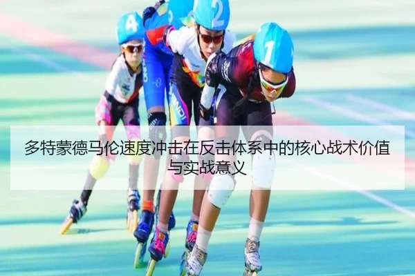 多特蒙德马伦速度冲击在反击体系中的核心战术价值与实战意义