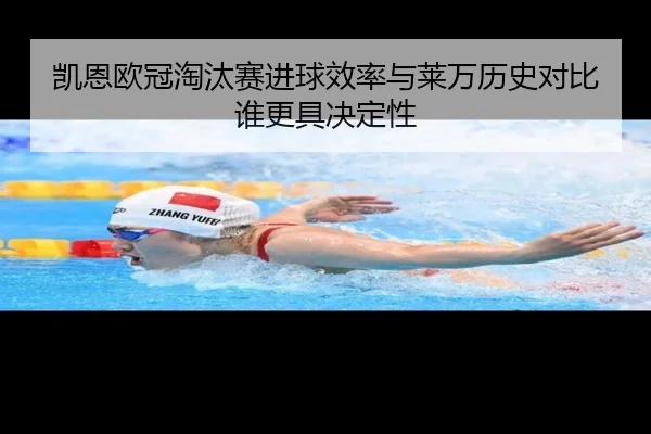 凯恩欧冠淘汰赛进球效率与莱万历史对比谁更具决定性