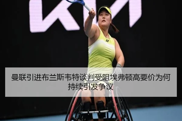曼联引进布兰斯韦特谈判受阻埃弗顿高要价为何持续引发争议