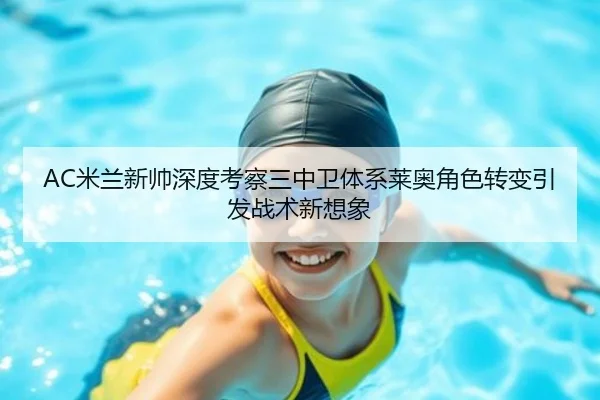 AC米兰新帅深度考察三中卫体系莱奥角色转变引发战术新想象
