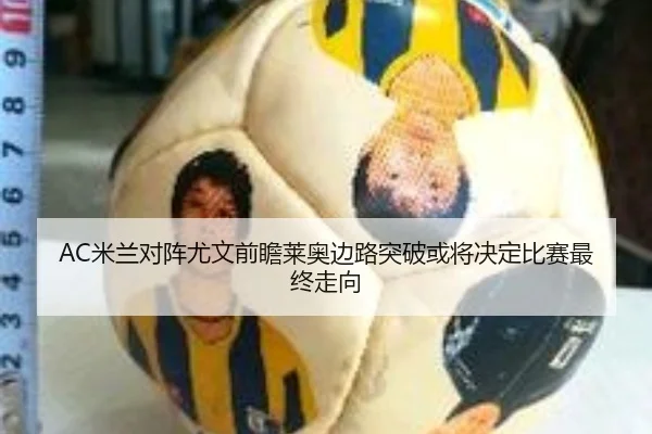 AC米兰对阵尤文前瞻莱奥边路突破或将决定比赛最终走向